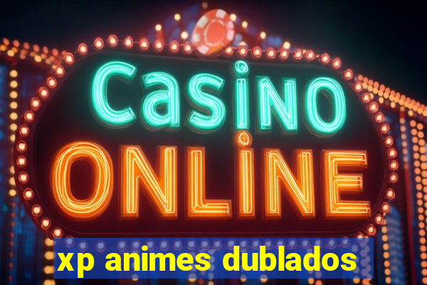 xp animes dublados